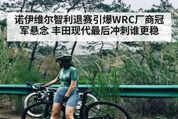 诺伊维尔智利退赛引爆WRC厂商冠军悬念 丰田现代最后冲刺谁更稳